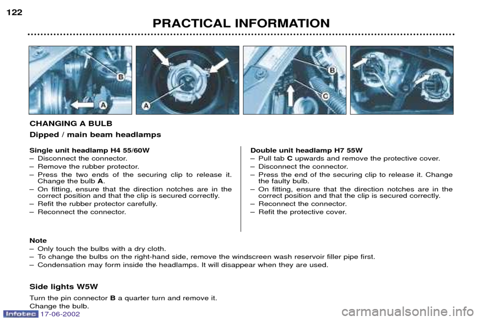 Peugeot 206 Dag 2002  Owners Manual 17-06-2002
PRACTICAL INFORMATION
122
Side lights W5W 
Turn the pin connector 
Ba quarter turn and remove it.
Change the bulb.
Single unit headlamp H4 55/60W 
Ð Disconnect the connector.
Ð Remove the