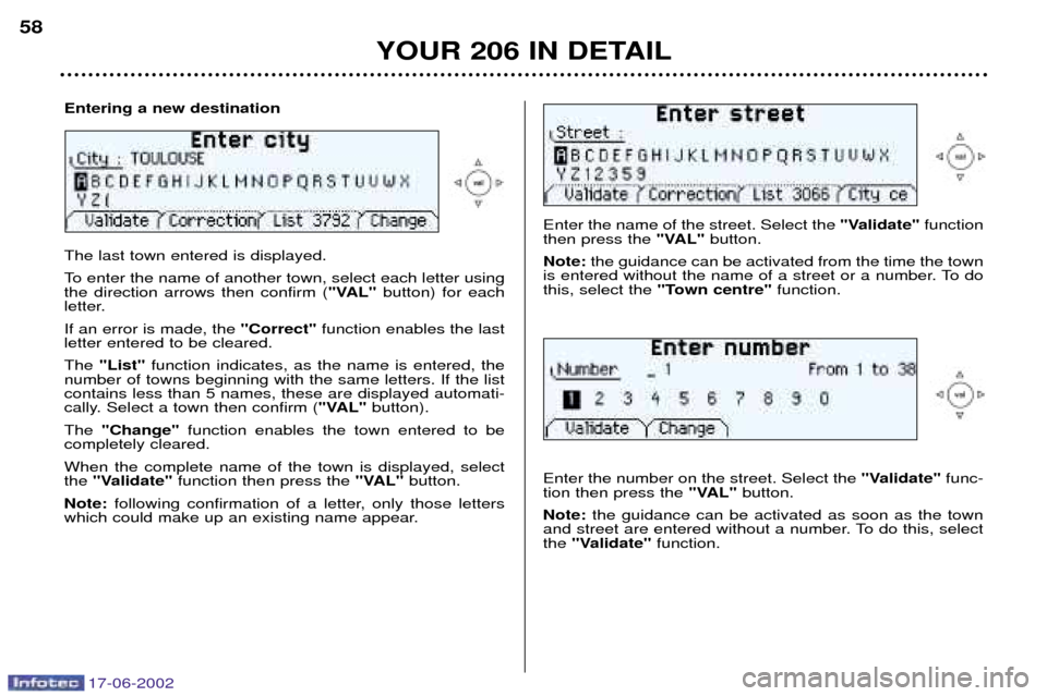 Peugeot 206 Dag 2002  Owners Manual 17-06-2002
YOUR 206 IN DETAIL
58
Enter the name of the street. Select the 
"Validate"function
then press the  "VAL"button.
Note: the guidance can be activated from the time the town
is entered without