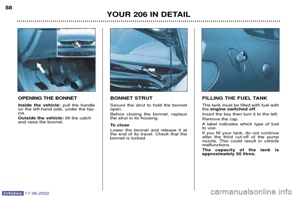 Peugeot 206 Dag 2002  Owners Manual 17-06-2002
YOUR 206 IN DETAIL
88
BONNET STRUT Secure the strut to hold the bonnet open. Before closing the bonnet, replace the strut in its housing. 
To close Lower the bonnet and release it at the en