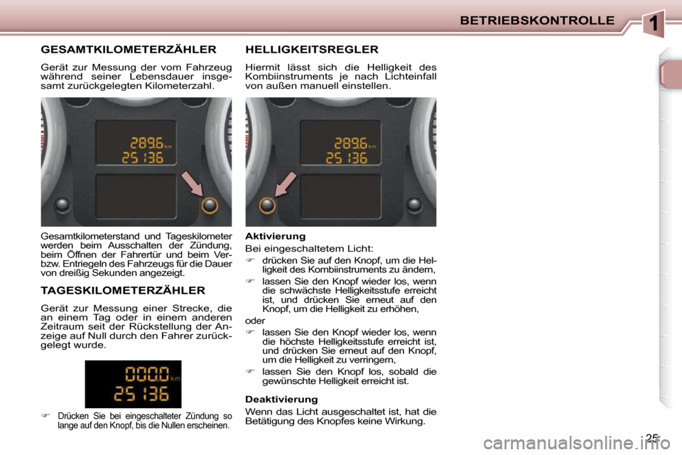 Peugeot 206 P 2010.5  Betriebsanleitung (in German) BETRIEBSKONTROLLE
25
             GESAMTKILOMETERZÄHLER  
 Gerät  zur  Messung  der  vom  Fahrzeug  
während  seiner  Lebensdauer  insge-
samt zurückgelegten Kilometerzahl.           HELLIGKEITSRE