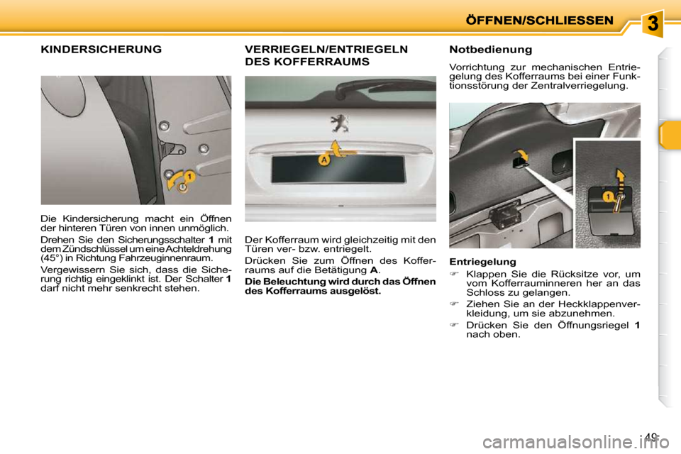 Peugeot 206 P 2010.5  Betriebsanleitung (in German) 49
KINDERSICHERUNG 
 Die  Kindersicherung  macht  ein  Öffnen  
der hinteren Türen von innen unmöglich.  
 Drehen  Sie  den  Sicherungsschalter   1   mit 
dem Zündschlüssel um eine Achteldrehung 