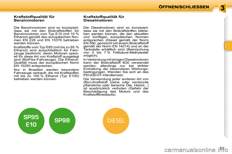 Peugeot 206 P 2010.5  Betriebsanleitung (in German) DIESEL
51
           Kraftstoffqualität für  
Benzinmotoren  
  Die  Benzinmotoren  sind  so  konzipiert,  
dass  sie  mit  den  Biokraftstoffen  für 
Benzinmotoren vom Typ E10 (mit 10 % 
Ethanol) 
