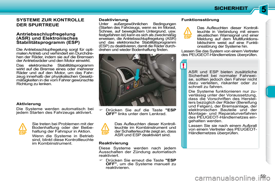 Peugeot 206 P 2010.5  Betriebsanleitung (in German) !
59
SYSTEME ZUR KONTROLLE 
DER SPURTREUE 
  Antriebsschlupfregelung  
(ASR) und Elektronisches 
Stabilitätsprogramm (ESP)  
  Aktivierung  
 Die  Systeme  werden  automatisch  bei  
jedem Starten de