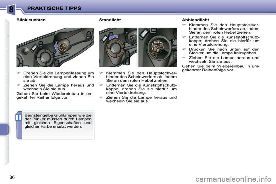 Peugeot 206 P 2010.5  Betriebsanleitung (in German) i
86
   
�    Drehen Sie die Lampenfassung um 
eine  Vierteldrehung  und  ziehen  Sie  
sie ab. 
  
�    Ziehen  Sie  die  Lampe  heraus  und 
wechseln Sie sie aus.  
 Gehen  Sie  beim  Wiederei