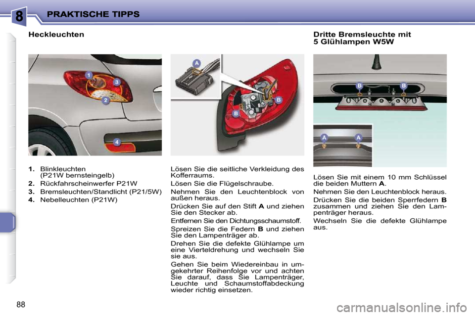 Peugeot 206 P 2010.5  Betriebsanleitung (in German) 88
  Dritte Bremsleuchte mit  
5 Glühlampen W5W 
 Lösen Sie die seitliche Verkleidung des  
Kofferraums.  
 Lösen Sie die Flügelschraube. 
 Nehmen  Sie  den  Leuchtenblock  von  
außen heraus.  

