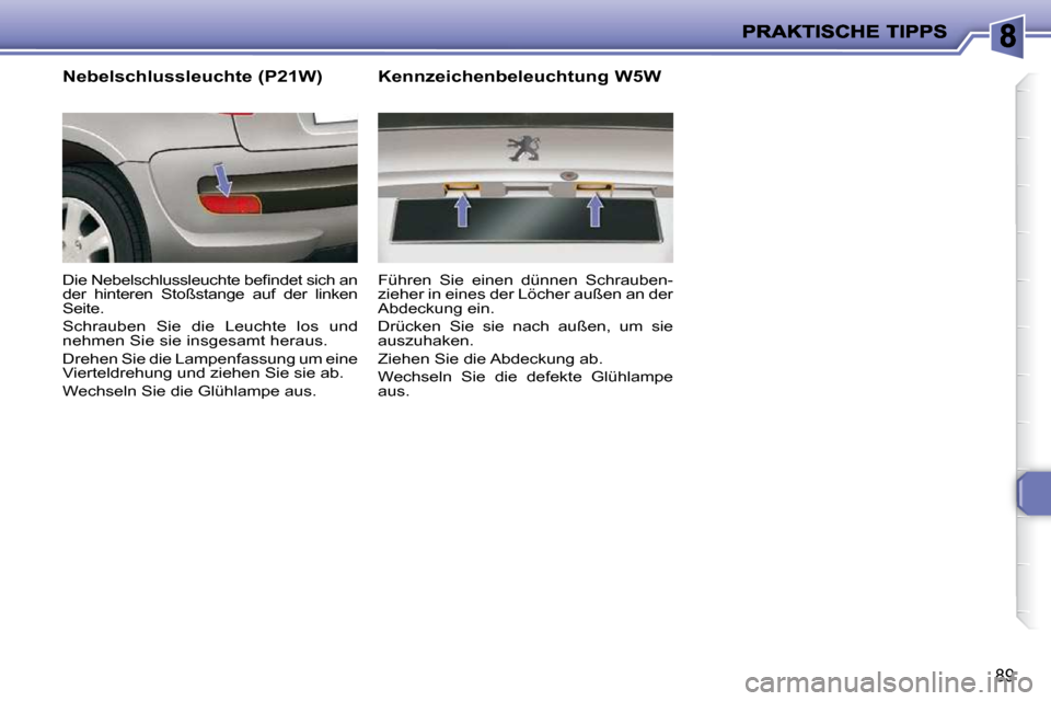 Peugeot 206 P 2010.5  Betriebsanleitung (in German) 89
  Nebelschlussleuchte (P21W)  
� �D�i�e� �N�e�b�e�l�s�c�h�l�u�s�s�l�e�u�c�h�t�e� �b�e�ﬁ� �n�d�e�t� �s�i�c�h� �a�n�  
der  hinteren  Stoßstange  auf  der  linken 
Seite.  
 Schrauben  Sie  die  L