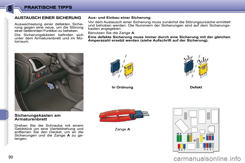 Peugeot 206 P 2010.5  Betriebsanleitung (in German) 90
AUSTAUSCH EINER SICHERUNG 
 Auswechselung  einer  defekten  Siche- 
rung  gegen  eine  neue,  um  die  Störung 
einer bestimmten Funktion zu beheben. 
� �D�i�e�  �S�i�c�h�e�r�u�n�g�s�k�ä�s�t�e�n�