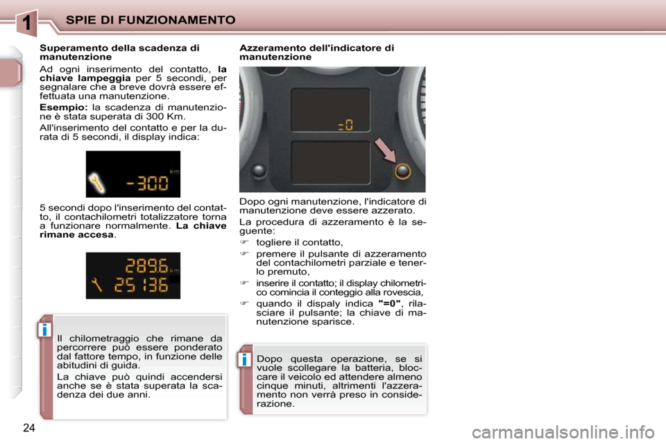 Peugeot 206 P 2010.5  Manuale del proprietario (in Italian) ii
ii
SPIE DI FUNZIONAMENTO
24
 Dopo  questa  operazione,  se  si  
vuole  scollegare  la  batteria,  bloc-
care il veicolo ed attendere almeno 
cinque  minuti,  altrimenti  lazzera-
mento non verrà
