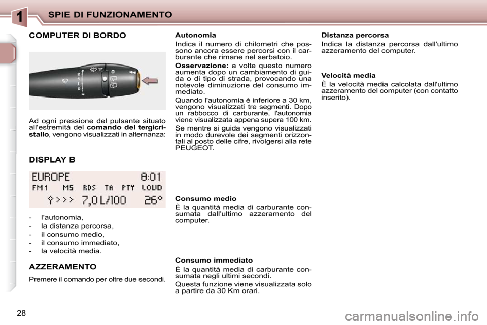 Peugeot 206 P 2010.5  Manuale del proprietario (in Italian) SPIE DI FUNZIONAMENTO
28
  DISPLAY B 
COMPUTER DI BORDO 
  AZZERAMENTO 
 Premere il comando per oltre due secondi.  
   Autonomia  
 Indica  il  numero  di  chilometri  che  pos- 
sono ancora essere p