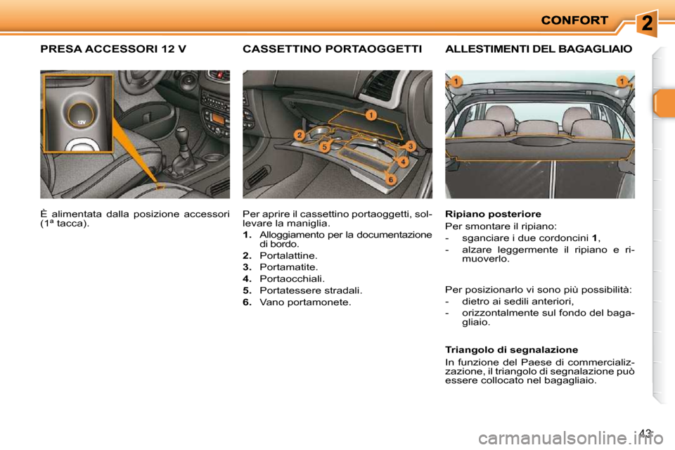 Peugeot 206 P 2010.5  Manuale del proprietario (in Italian) 43
ALLESTIMENTI DEL BAGAGLIAIO  
  Ripiano posteriore  
 Per smontare il ripiano:  
   -   sganciare i due cordoncini  1 , 
  -   alzare  leggermente  il  ripiano  e  ri- muoverlo.  
  Triangolo di se