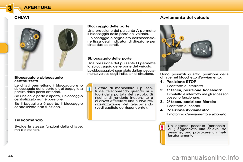 Peugeot 206 P 2010.5  Manuale del proprietario (in Italian) i
!
44
CHIAVI  
  Bloccaggio e sbloccaggio  
centralizzato  
 Le  chiavi  permettono  il  bloccaggio  e  lo  
sbloccaggio delle porte e del bagaglio a 
partire dalle porte anteriori.  
 Se una delle p