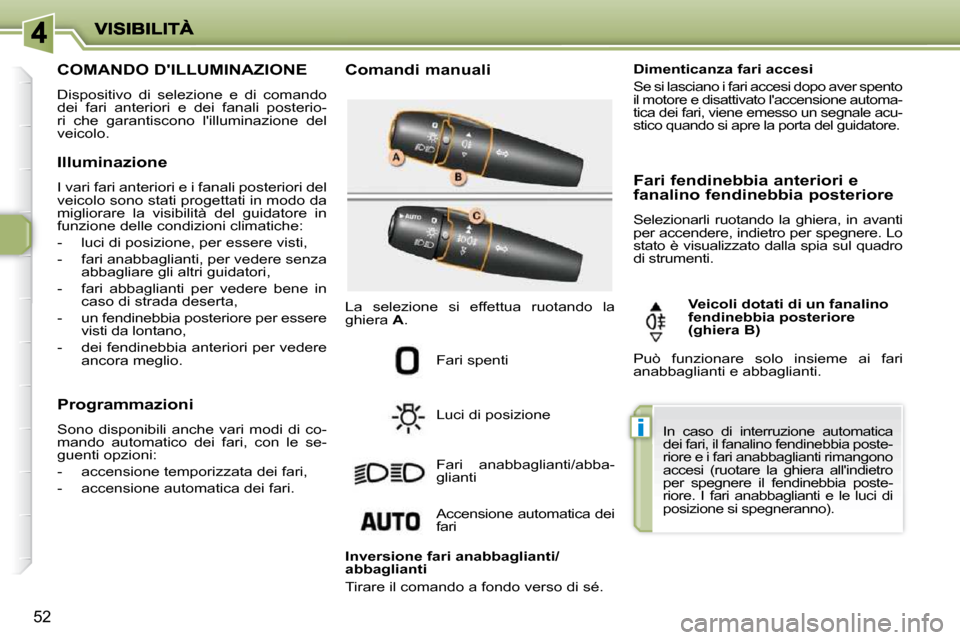 Peugeot 206 P 2010.5  Manuale del proprietario (in Italian) i
52
COMANDO DILLUMINAZIONE 
 Dispositivo  di  selezione  e  di  comando  
dei  fari  anteriori  e  dei  fanali  posterio-
ri  che  garantiscono  lilluminazione  del 
veicolo.   Comandi manuali 
 Fa