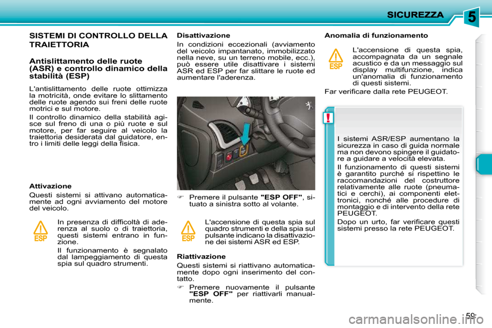 Peugeot 206 P 2010.5  Manuale del proprietario (in Italian) !
59
SISTEMI DI CONTROLLO DELLA 
TRAIETTORIA 
  Antislittamento delle ruote  
(ASR) e controllo dinamico della 
stabilità (ESP)  
  Attivazione  
 Questi  sistemi  si  attivano  automatica- 
mente  a