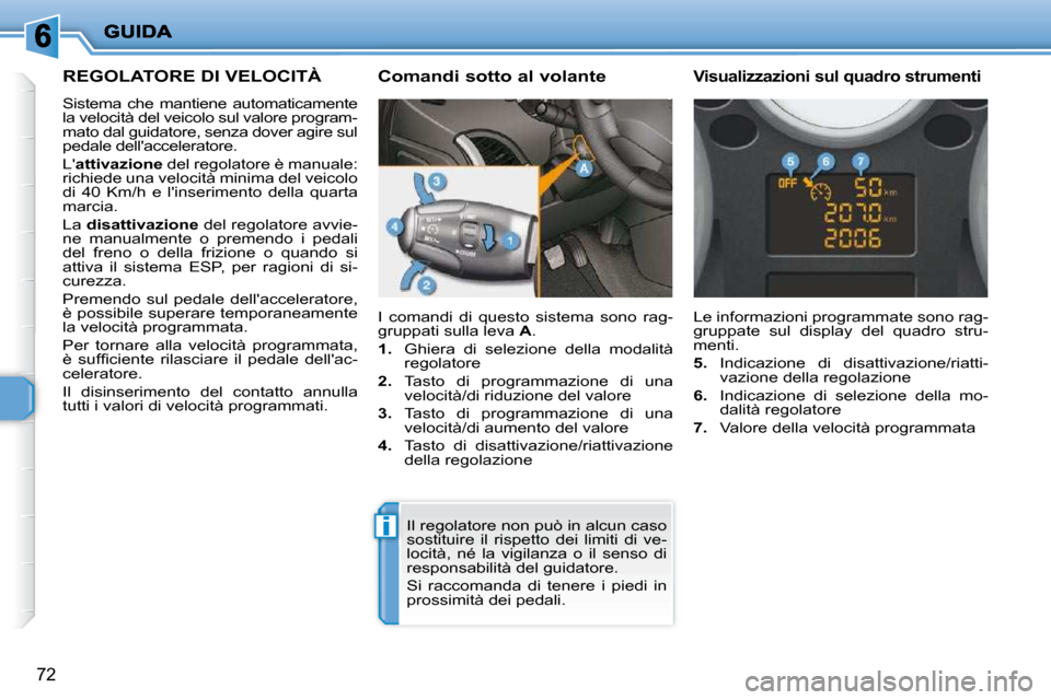 Peugeot 206 P 2010.5 Manuale del proprietario (in Italian) i
72
REGOLATORE DI VELOCITÀ
Sistema che mantiene automaticamente
la velocità del veicolo sul valore program-
mato dal guidatore, senza dover agire sul
pedale dellacceleratore.
L attivaz Peugeot 206 P 2010.5 Manuale del proprietario (in Italian) i
72
REGOLATORE DI VELOCITÀ
Sistema che mantiene automaticamente
la velocità del veicolo sul valore program-
mato dal guidatore, senza dover agire sul
pedale dellacceleratore.
L attivaz