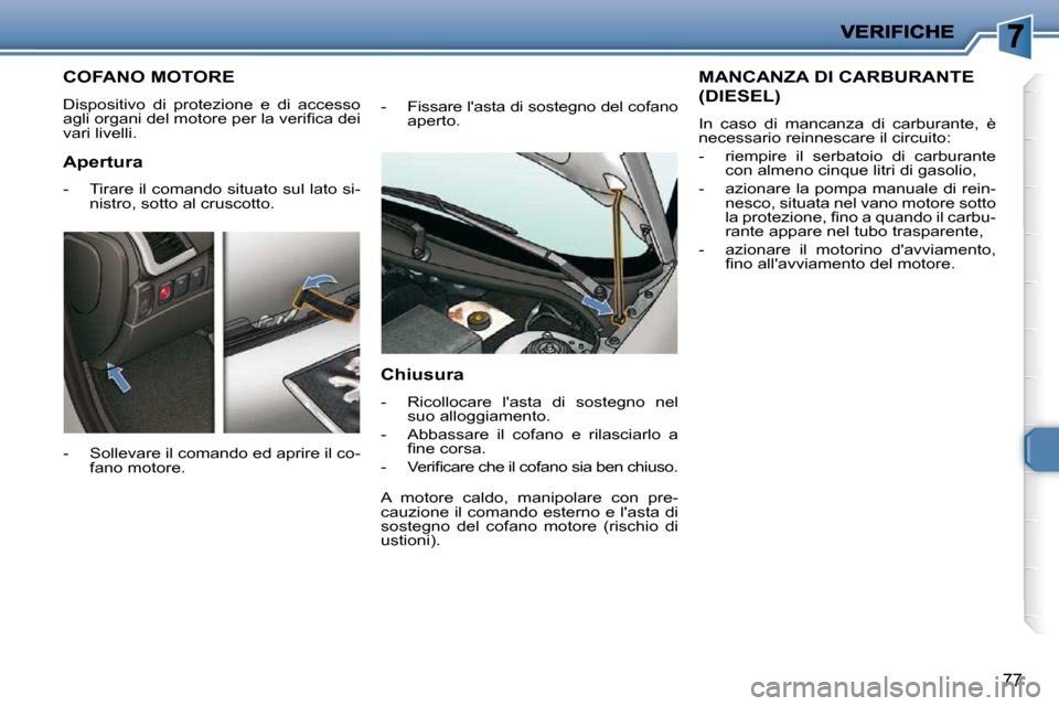 Peugeot 206 P 2010.5  Manuale del proprietario (in Italian) 77
COFANO MOTORE 
� �D�i�s�p�o�s�i�t�i�v�o�  �d�i�  �p�r�o�t�e�z�i�o�n�e�  �e�  �d�i�  �a�c�c�e�s�s�o�  
�a�g�l�i� �o�r�g�a�n�i� �d�e�l� �m�o�t�o�r�e� �p�e�r� �l�a� �v�e�r�i�ﬁ� �c�a� �d�e�i� 
vari l