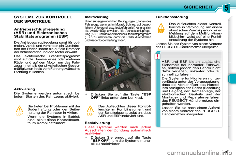 Peugeot 206 P 2010  Betriebsanleitung (in German) !
59
SYSTEME ZUR KONTROLLE 
DER SPURTREUE 
  Antriebsschlupfregelung  
(ASR) und Elektronisches 
Stabilitätsprogramm (ESP)  
  Aktivierung  
 Die  Systeme  werden  automatisch  bei  
jedem Starten de