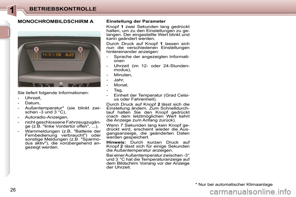 Peugeot 206 P 2010  Betriebsanleitung (in German) BETRIEBSKONTROLLE
26
MONOCHROMBILDSCHIRM A   Einstellung der Parameter  
 Knopf   1   zwei  Sekunden  lang  gedrückt 
halten, um zu den Einstellungen zu ge- 
langen. Der eingestellte Wert blinkt und 