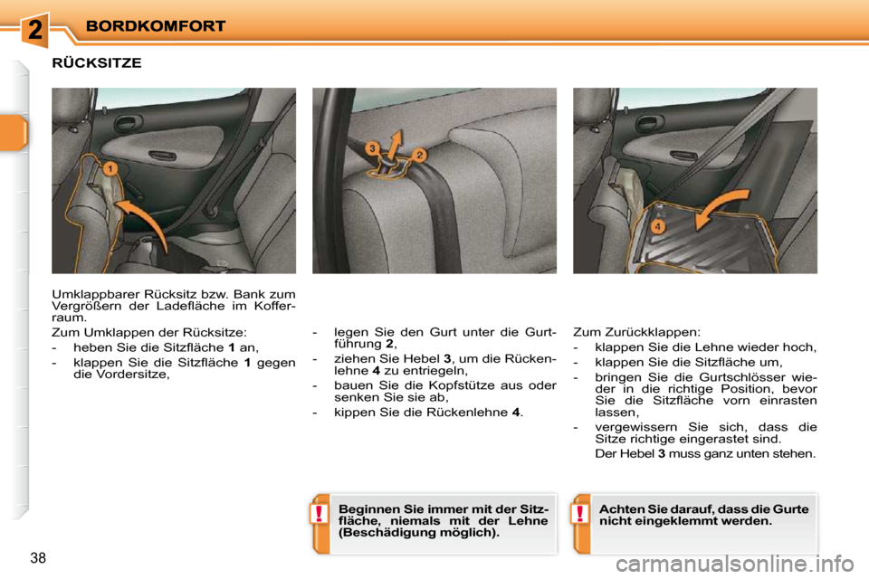 Peugeot 206 P 2010  Betriebsanleitung (in German) !!
38
RÜCKSITZE 
  -   legen  Sie  den  Gurt  unter  die  Gurt-führung   2 , 
  -   ziehen Sie Hebel   3 , um die Rücken-
lehne   4  zu entriegeln, 
  -   bauen  Sie  die  Kopfstütze  aus  oder  s