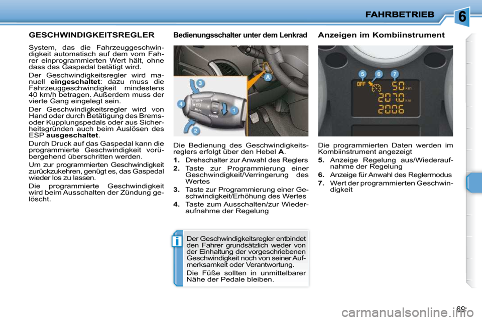 Peugeot 206 P 2010  Betriebsanleitung (in German) i
69
GESCHWINDIGKEITSREGLER 
 System,  das  die  Fahrzeuggeschwin- 
digkeit  automatisch  auf  dem  vom  Fah-
rer  einprogrammierten  Wert  hält,  ohne 
dass das Gaspedal betätigt wird.  
 Der  Gesc