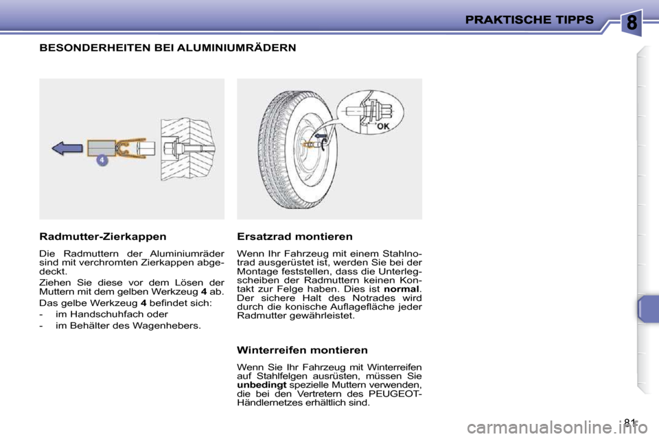 Peugeot 206 P 2010  Betriebsanleitung (in German) 81
BESONDERHEITEN BEI ALUMINIUMRÄDERN 
  Radmutter-Zierkappen  
 Die  Radmuttern  der  Aluminiumräder  
sind mit verchromten Zierkappen abge-
deckt.  
 Ziehen  Sie  diese  vor  dem  Lösen  der  
Mu