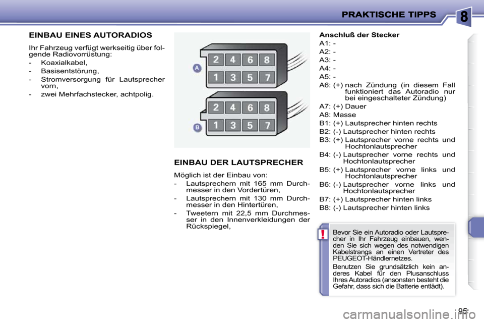 Peugeot 206 P 2010  Betriebsanleitung (in German) !
95
EINBAU EINES AUTORADIOS 
 Ihr Fahrzeug verfügt werkseitig über fol- 
gende Radiovorrüstung:  
   -   Koaxialkabel, 
  -   Basisentstörung, 
  -   Stromversorgung  für  Lautsprecher vorn, 
  