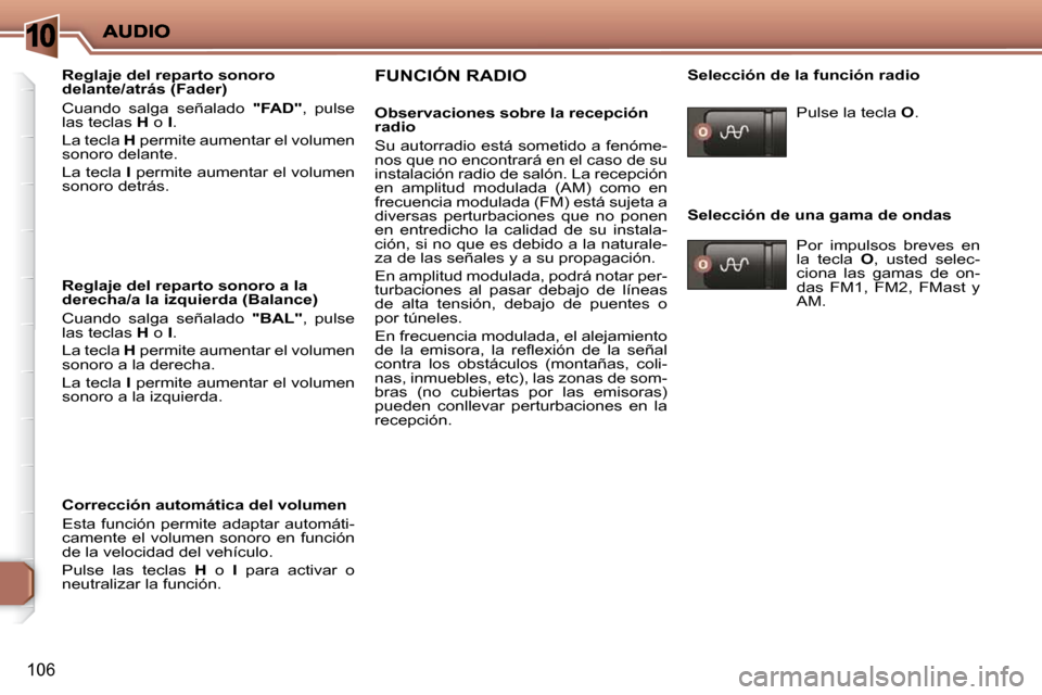 Peugeot 206 P 2010  Manual del propietario (in Spanish) 10
106
  Reglaje del reparto sonoro  
delante/atrás (Fader)  
� �C�u�a�n�d�o�  �s�a�l�g�a�  �s�e�ñ�a�l�a�d�o�  � "FAD" ,  pulse 
las teclas   H  o   I . 
 La tecla   H  permite aumentar el volumen 

