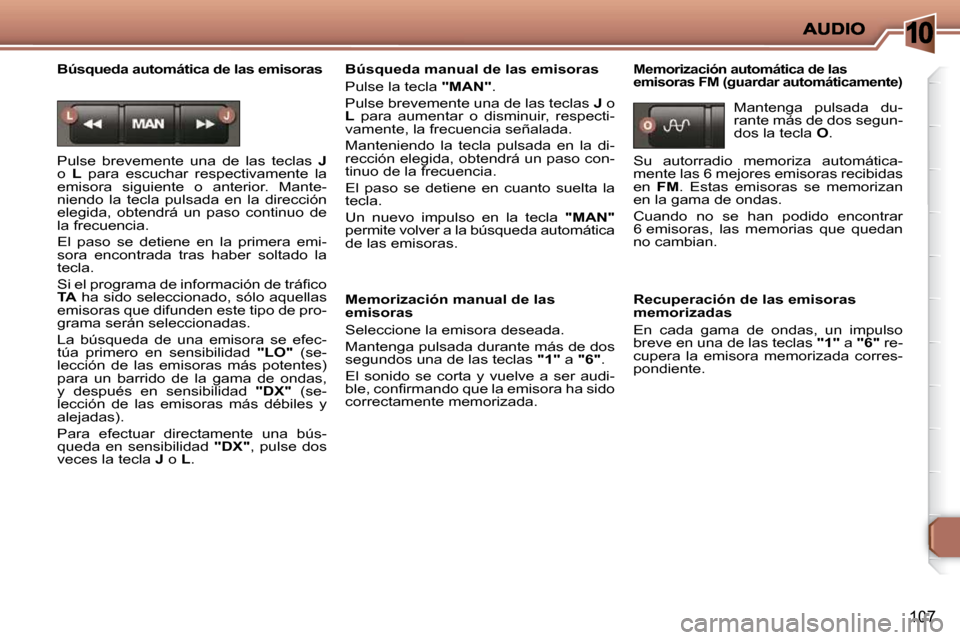 Peugeot 206 P 2010  Manual del propietario (in Spanish) 10
107
  Búsqueda automática de las emisoras  
 Pulse  brevemente  una  de  las  teclas   J  
o    L   para  escuchar  respectivamente  la 
emisora  siguiente  o  anterior.  Mante- 
niendo  la  tecl
