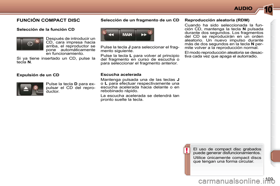 Peugeot 206 P 2010  Manual del propietario (in Spanish) 10
!
109
 FUNCIÓN COMPACT DISC  
  Selección de la función CD  
  Expulsión de un CD   Selección de un fragmento de un CD  
 Pulse la tecla  
J  para seleccionar el frag-
mento siguiente.  
 Puls