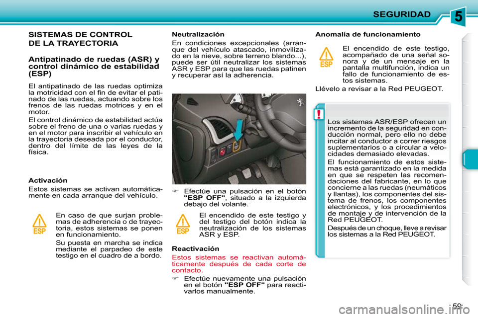 Peugeot 206 P 2010  Manual del propietario (in Spanish) !
SEGURIDAD
59
SISTEMAS DE CONTROL 
DE LA TRAYECTORIA 
  Antipatinado de ruedas (ASR) y  
control dinámico de estabilidad 
(ESP)  
  Activación  
 Estos  sistemas  se  activan  automática- 
mente e