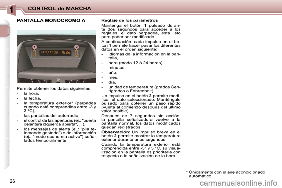 Peugeot 206 P 2010  Manual del propietario (in Spanish) CONTROL de MARCHA
26
PANTALLA MONOCROMO A   Reglaje de los parámetros  
 Mantenga  el  botón   1   pulsado  duran-
te  dos  segundos  para  acceder  a  los  
�r�e�g�l�a�j�e�s�,�  �e�l�  �d�a�t�o�  �