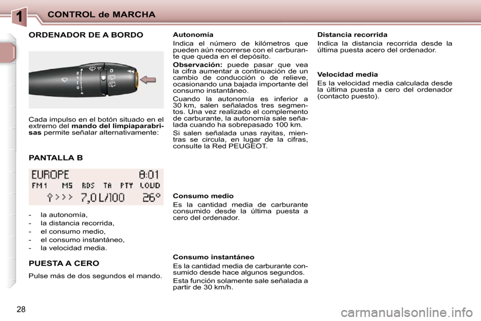 Peugeot 206 P 2010  Manual del propietario (in Spanish) CONTROL de MARCHA
28
  PANTALLA B 
ORDENADOR DE A BORDO 
  PUESTA A CERO  
 Pulse más de dos segundos el mando.     Autonomía  
 Indica  el  número  de  kilómetros  que  
pueden aún recorrerse co
