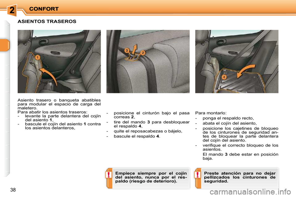 Peugeot 206 P 2010  Manual del propietario (in Spanish) !!
38
ASIENTOS TRASEROS 
  -   posicione  el  cinturón  bajo  el  pasa correas   2 , 
  -   tire  del  mando    3  para  desbloquear 
el respaldo   4 , 
  -   quite el reposacabezas o bájelo,  
  - 