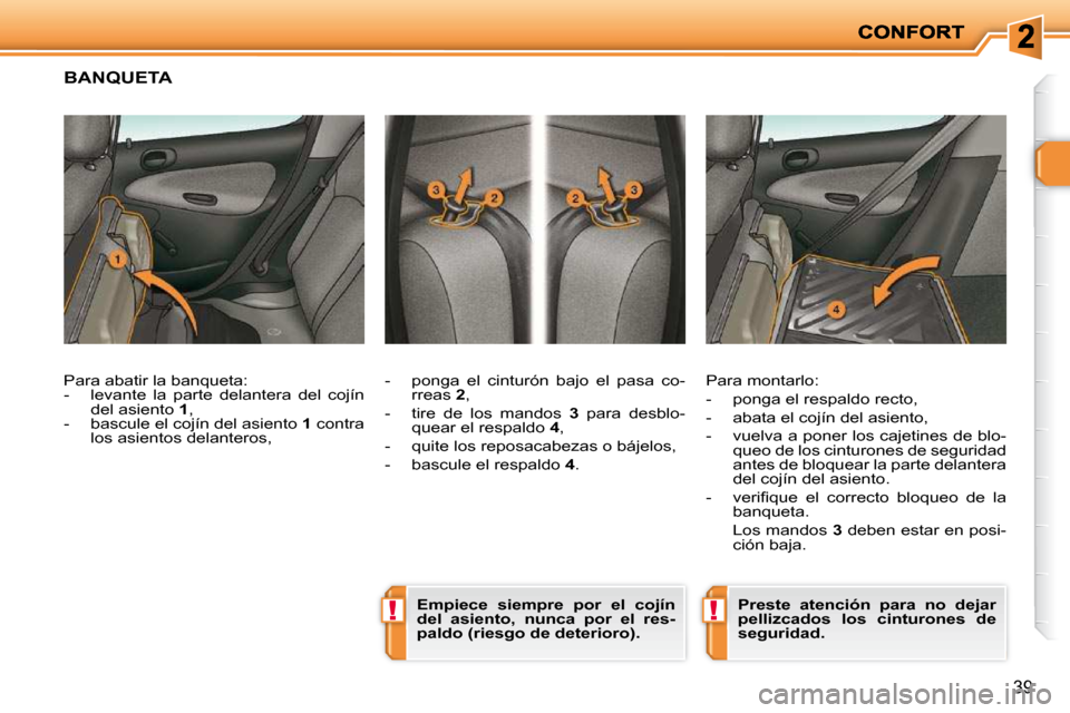 Peugeot 206 P 2010  Manual del propietario (in Spanish) !!
39
BANQUETA 
  -   ponga  el  cinturón  bajo  el  pasa  co-rreas   2 , 
  -   tire  de  los  mandos    3   para  desblo-
quear el respaldo   4 , 
  -   quite los reposacabezas o bájelos,  
  -   