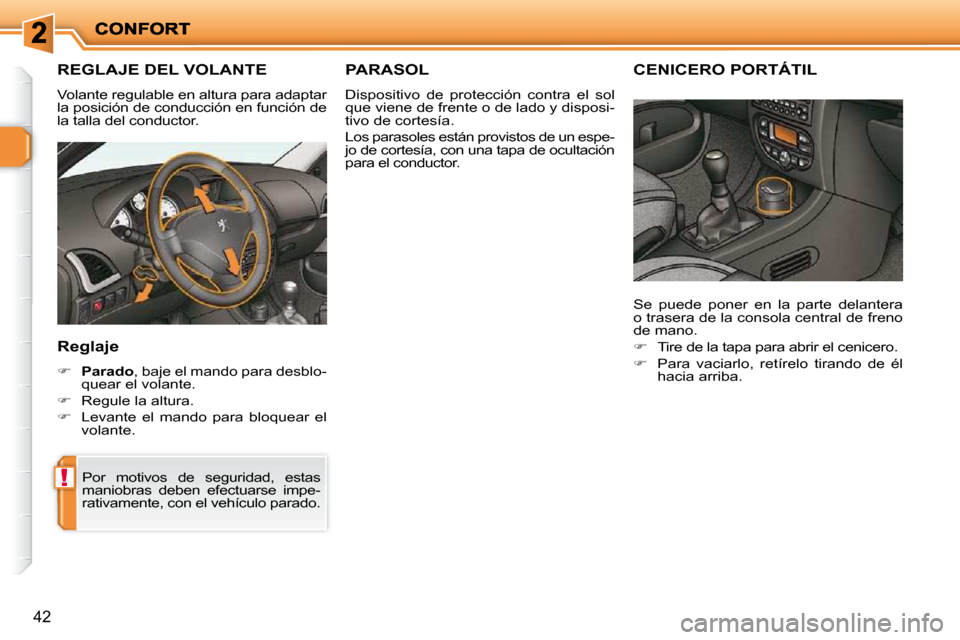 Peugeot 206 P 2010  Manual del propietario (in Spanish) !
42
REGLAJE DEL VOLANTE 
 Volante regulable en altura para adaptar  
la posición de conducción en función de 
la talla del conductor. 
  Reglaje 
   
�     Parado  , baje el mando para desblo-
