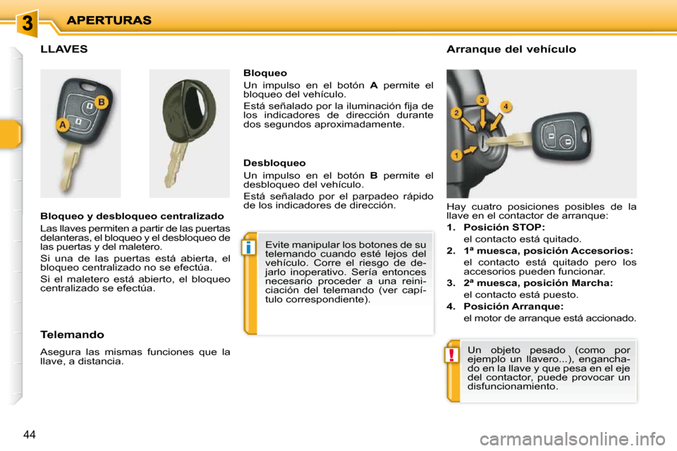 Peugeot 206 P 2010  Manual del propietario (in Spanish) i
!
44
           LLAVES  
  Bloqueo y desbloqueo centralizado  
 Las llaves permiten a partir de las puertas  
delanteras, el bloqueo y el desbloqueo de 
las puertas y del maletero.  
 Si  una  de  l