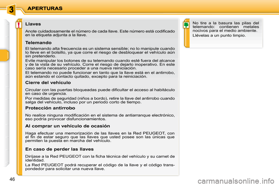 Peugeot 206 P 2010  Manual del propietario (in Spanish) !
46
            Llaves  
� �A�n�o�t�e� �c�u�i�d�a�d�o�s�a�m�e�n�t�e� �e�l� �n�ú�m�e�r�o� �d�e� �c�a�d�a� �l�l�a�v�e�.� �E�s�t�e� �n�ú�m�e�r�o� �e�s�t�á� �c�o�d�i�ﬁ� �c�a�d�o� 
�e�n� �l�a� �e�t�i
