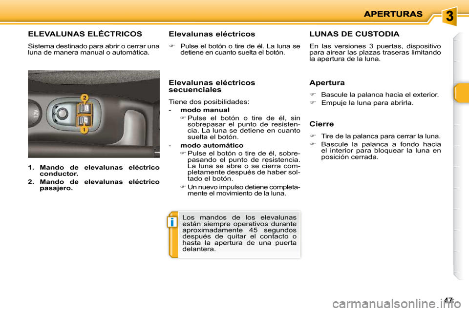 Peugeot 206 P 2010  Manual del propietario (in Spanish) i
4747
       ELEVALUNAS ELÉCTRICOS 
 Sistema destinado para abrir o cerrar una  
luna de manera manual o automática.   Elevalunas eléctricos  
   
�    Pulse el botón o tire de él. La luna se