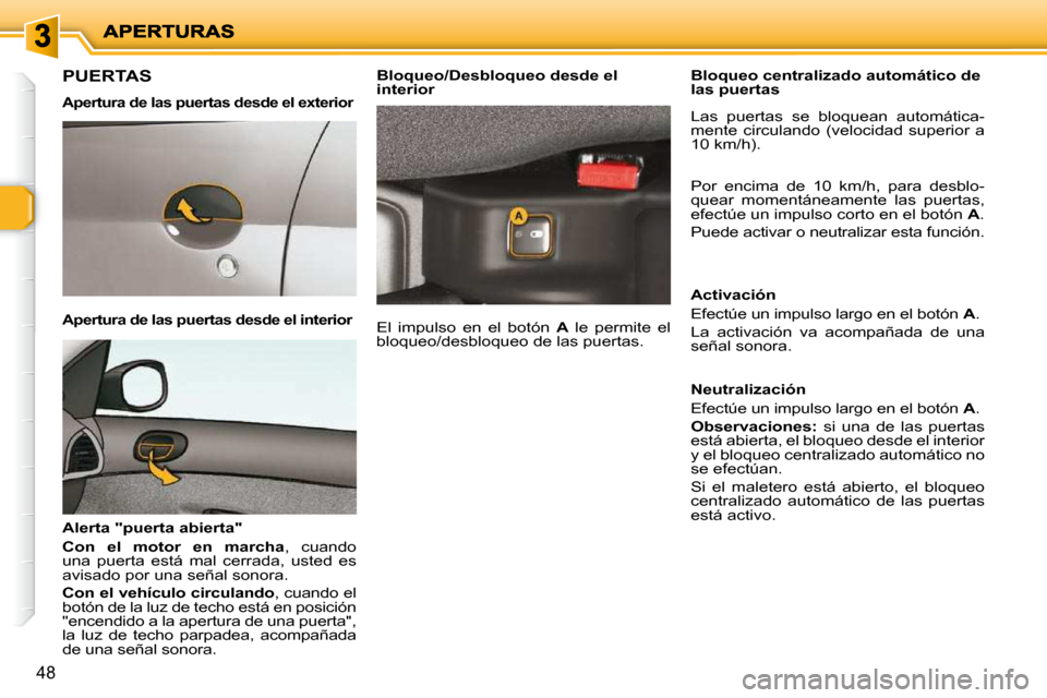 Peugeot 206 P 2010  Manual del propietario (in Spanish) 48
       PUERTAS  
  Apertura de las puertas desde el exterior  
  Apertura de las puertas desde el interior  
  Alerta "puerta abierta"  
  
Con  el  motor  en  marcha  ,  cuando 
una  puerta  está