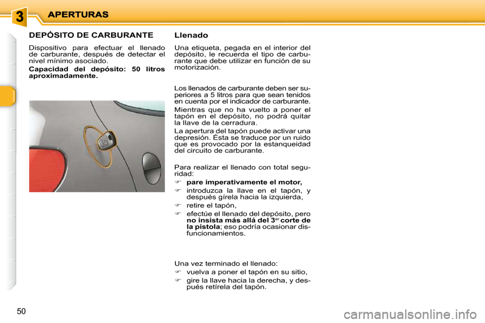 Peugeot 206 P 2010  Manual del propietario (in Spanish) 50
                   DEPÓSITO DE CARBURANTE 
 Dispositivo  para  efectuar  el  llenado  
de  carburante,  después  de  detectar  el 
nivel mínimo asociado.  
  
Capacidad  del  depósito:  50  lit