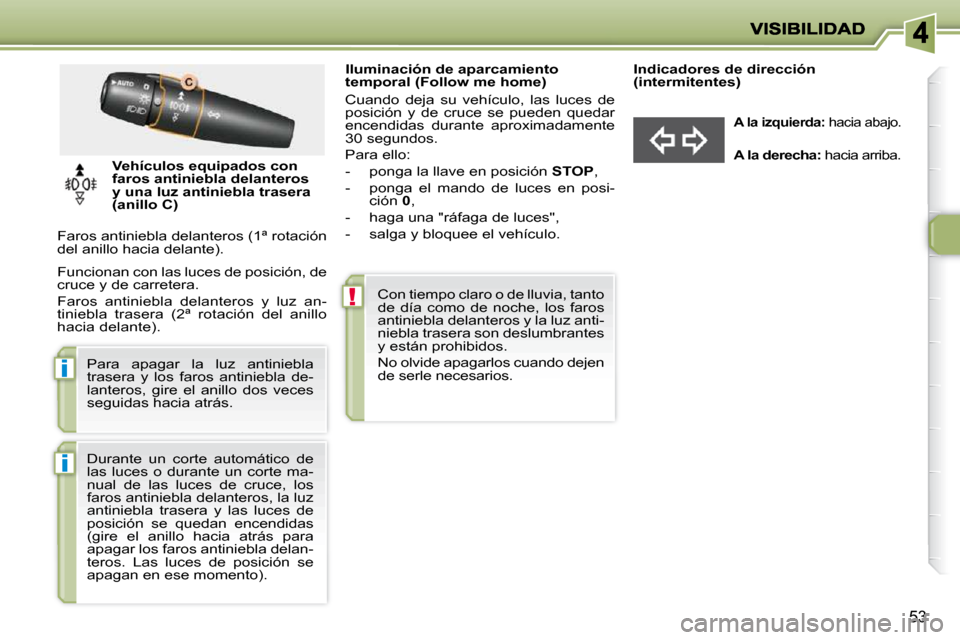 Peugeot 206 P 2010  Manual del propietario (in Spanish) !
i
i
53
                 Iluminación de aparcamiento  
temporal (Follow me home)  
 Cuando  deja  su  vehículo,  las  luces  de  
posición  y  de  cruce  se  pueden  quedar 
encendidas  durante  a