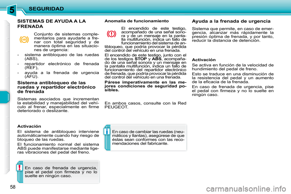 Peugeot 206 P 2010  Manual del propietario (in Spanish) !
i
SEGURIDAD
58
 En  caso  de  frenada  de  urgencia,  
�p�i�s�e�  �e�l�  �p�e�d�a�l�  �c�o�n�  �ﬁ� �r�m�e�z�a�  �y�  �n�o�  �l�o� 
suelte en ningún caso.   En caso de cambiar las ruedas (neu-
má