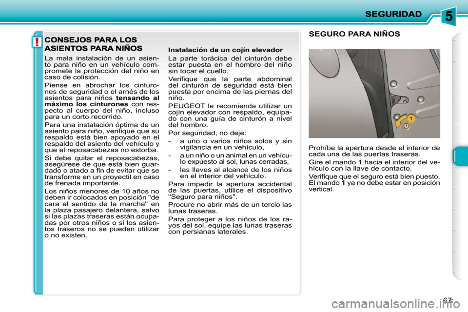 Peugeot 206 P 2010  Manual del propietario (in Spanish) !
67
 La  mala  instalación  de  un  asien- 
to  para  niño  en  un  vehículo  com-
promete  la  protección  del  niño  en 
caso de colisión.  
 Piense  en  abrochar  los  cinturo- 
nes de segur
