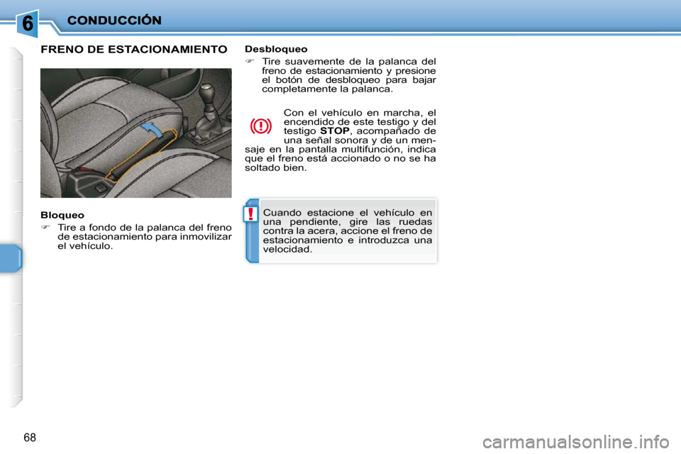 Peugeot 206 P 2010  Manual del propietario (in Spanish) !
68
 Cuando  estacione  el  vehículo  en  
una  pendiente,  gire  las  ruedas 
contra la acera, accione el freno de 
estacionamiento  e  introduzca  una 
velocidad.   
FRENO DE ESTACIONAMIENTO  
  B