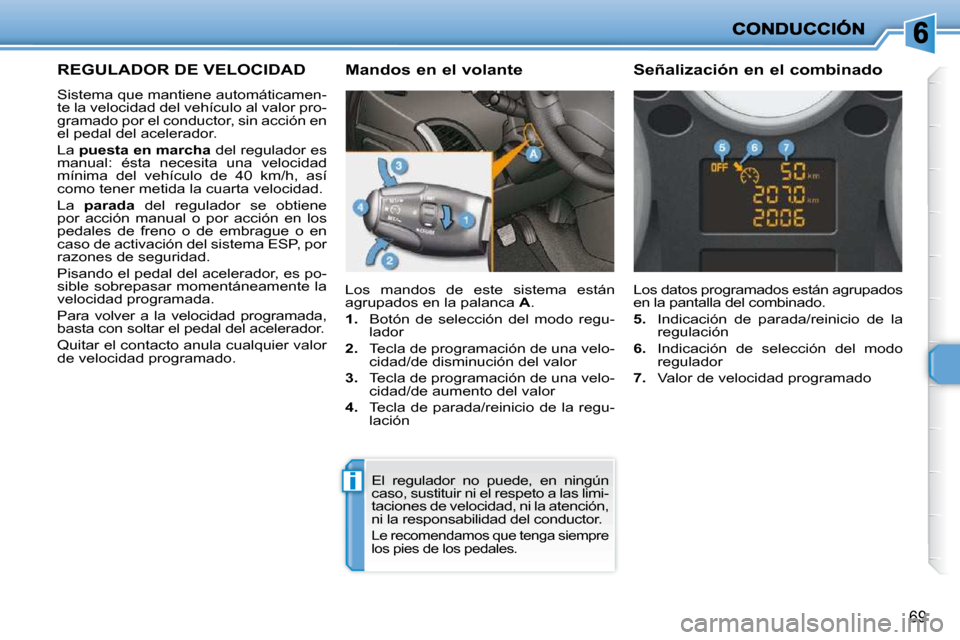 Peugeot 206 P 2010  Manual del propietario (in Spanish) i
69
REGULADOR DE VELOCIDAD 
 Sistema que mantiene automáticamen- 
te la velocidad del vehículo al valor pro-
gramado por el conductor, sin acción en 
el pedal del acelerador.  
 La  puesta en marc