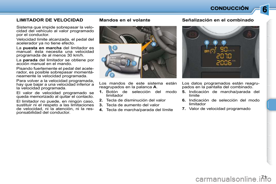 Peugeot 206 P 2010  Manual del propietario (in Spanish) 71
LIMITADOR DE VELOCIDAD 
 Sistema que impide sobrepasar la velo- 
cidad del vehículo al valor programado 
por el conductor.  
 Velocidad límite alcanzada, el pedal del  
acelerador ya no tiene efe