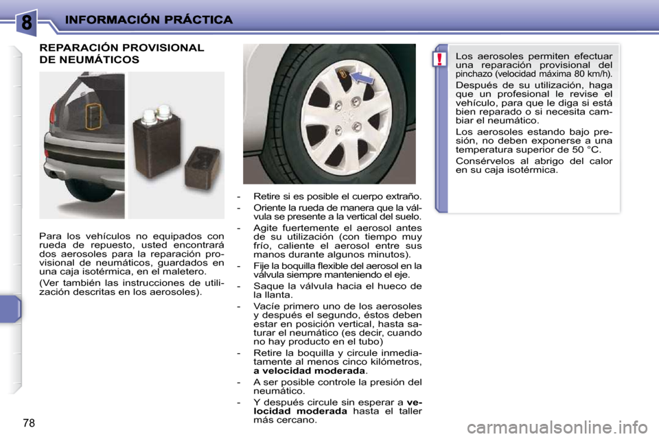 Peugeot 206 P 2010  Manual del propietario (in Spanish) !
78
 REPARACIÓN PROVISIONAL 
DE NEUMÁTICOS  
  Para  los  vehículos  no  equipados  con  
rueda  de  repuesto,  usted  encontrará 
dos  aerosoles  para  la  reparación  pro-
visional  de  neumá
