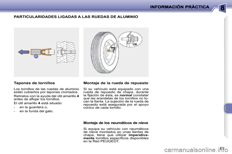 Peugeot 206 P 2010  Manual del propietario (in Spanish) 81
PARTICULARIDADES LIGADAS A LAS RUEDAS DE ALUMINIO 
  Tapones de tornillos  
 Los  tornillos  de  las  ruedas  de  aluminio  
están cubiertos por tapones cromados.  
 Retírelos con la ayuda del ú