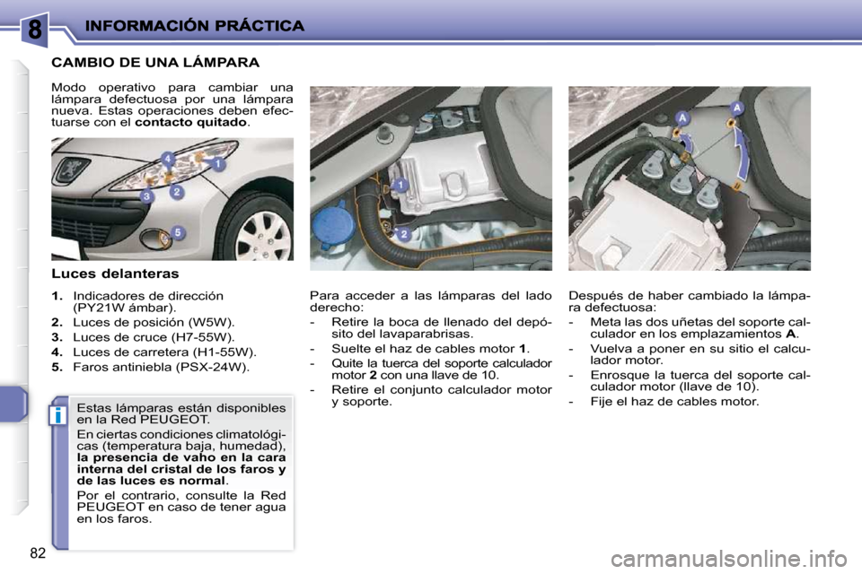 Peugeot 206 P 2010  Manual del propietario (in Spanish) i
82
CAMBIO DE UNA LÁMPARA 
  Luces delanteras  
   
1.    Indicadores de dirección 
(PY21W ámbar). 
  
2.    Luces de posición (W5W). 
  
3.    Luces de cruce (H7-55W). 
  
4.    Luces de carrete
