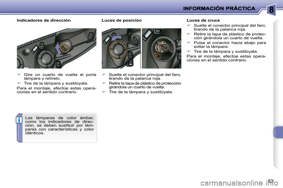 Peugeot 206 P 2010  Manual del propietario (in Spanish) i
83
   
�    Gire  un  cuarto  de  vuelta  el  porta 
lámpara y retírelo. 
  
�    Tire de la lámpara y sustitúyala.  
 Para  el  montaje,  efectúe  estas  opera- 
ciones en el sentido con