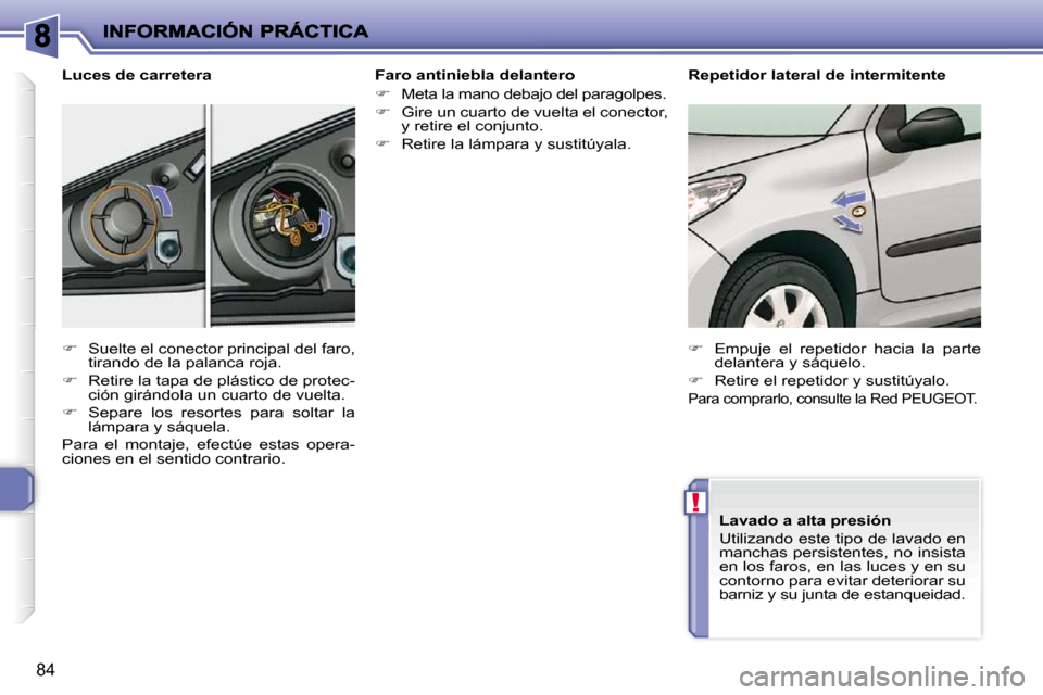 Peugeot 206 P 2010  Manual del propietario (in Spanish) !
84
  Faro antiniebla delantero  
   
�    Meta la mano debajo del paragolpes. 
  
�    Gire un cuarto de vuelta el conector, 
y retire el conjunto. 
  
�    Retire la lámpara y sustitúyal